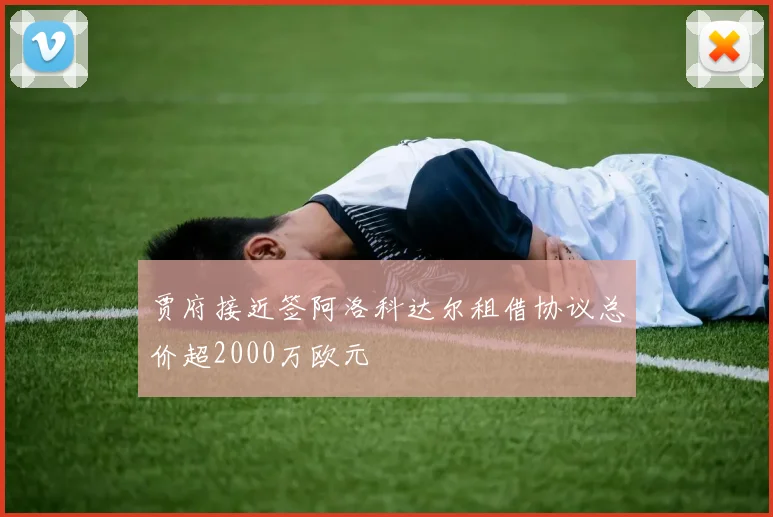 贾府接近签阿洛科达尔租借协议总价超2000万欧元